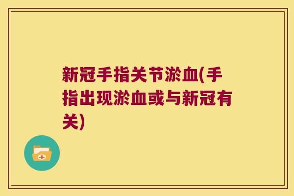 新冠手指关节淤(手指出现淤或与新冠有关)