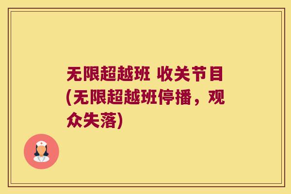 无限超越班 收关节目(无限超越班停播,观众失落) 无限超越班 收关节目(无限超越班停播,观众失落)