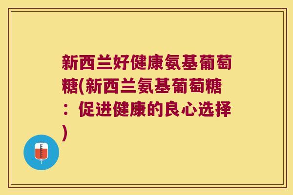 新西兰好健康氨基葡萄糖(新西兰氨基葡萄糖:促进健康的良心选择) 新西兰好健康氨基葡萄糖(新西兰氨基葡萄糖:促进健康的良心选择)