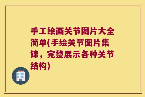 手工绘画关节图片大全简单(手绘关节图片集锦，完整展示各种关节结构)
