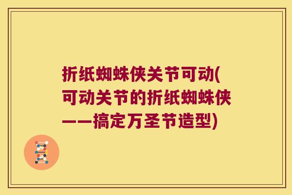 折纸蜘蛛侠关节可动(可动关节的折纸蜘蛛侠——搞定万圣节造型) 折纸蜘蛛侠关节可动(可动关节的折纸蜘蛛侠——搞定万圣节造型)