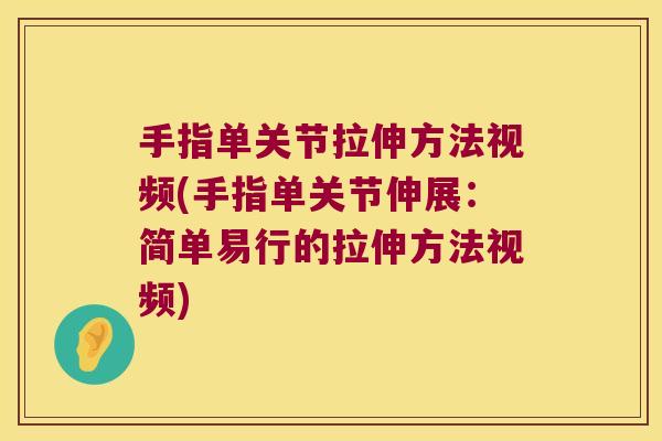 手指单关节拉伸方法视频(手指单关节伸展:简单易行的拉伸方法视频) 手指单关节拉伸方法视频(手指单关节伸展:简单易行的拉伸方法视频)
