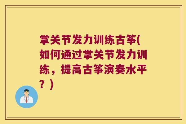 掌关节发力训练古筝(如何通过掌关节发力训练，提高古筝演奏水平？)