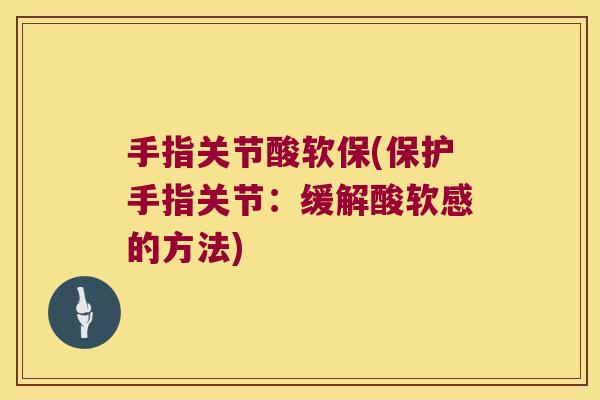 手指关节酸软保(保护手指关节:缓解酸软感的方法) 手指关节酸软保(保护手指关节:缓解酸软感的方法)