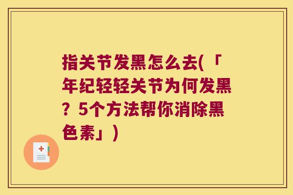 指关节发黑怎么去(「年纪轻轻关节为何发黑？5个方法帮你消除黑色素」)