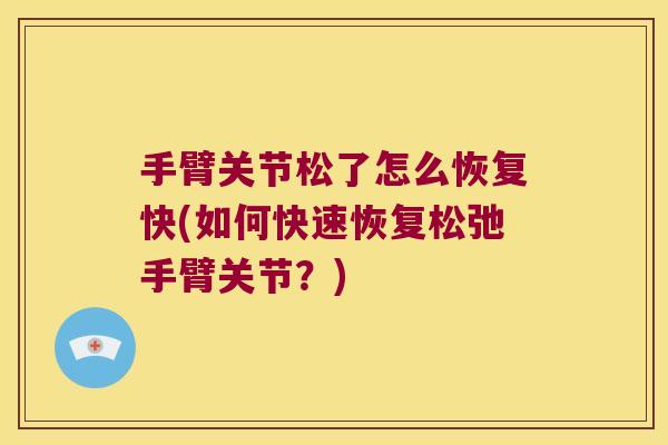 手臂关节松了怎么恢复快(如何快速恢复松弛手臂关节?) 手臂关节松了怎么恢复快(如何快速恢复松弛手臂关节?)