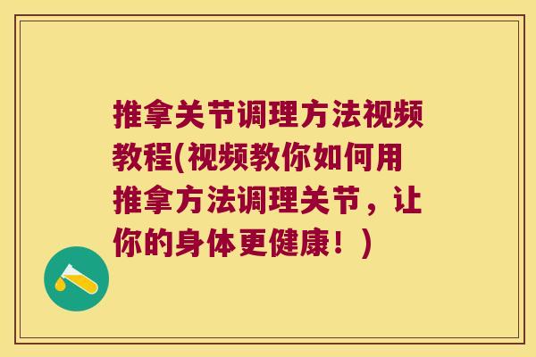 推拿关节调理方法视频教程(视频教你如何用推拿方法调理关节，让你的身体更健康！)