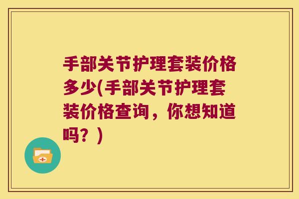 手部关节护理套装价格多少(手部关节护理套装价格查询，你想知道吗？)