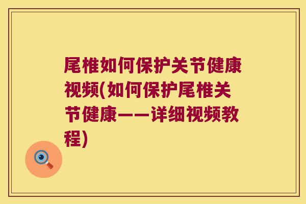尾椎如何保护关节健康视频(如何保护尾椎关节健康——详细视频教程)