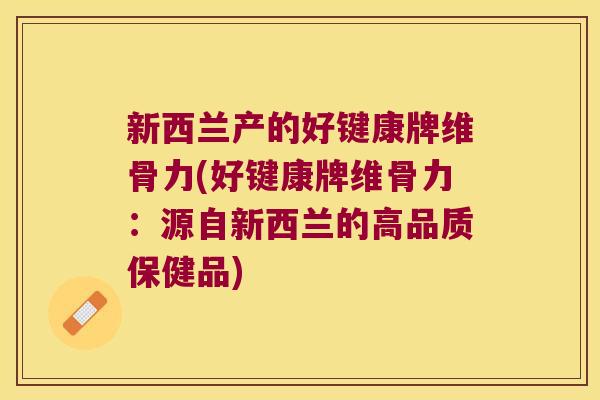 新西兰产的好键康牌维骨力(好键康牌维骨力：源自新西兰的高品质保健品)