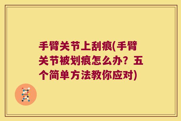 手臂关节上刮痕(手臂关节被划痕怎么办？五个简单方法教你应对)