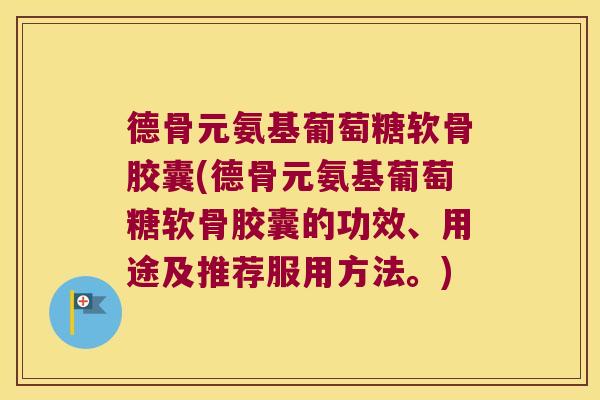 德骨元氨基葡萄糖软骨胶囊(德骨元氨基葡萄糖软骨胶囊的功效、用途及推荐服用方法。)