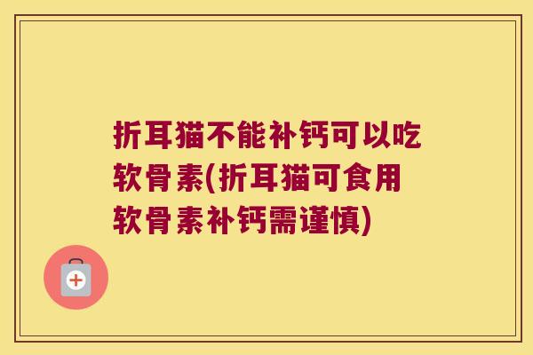 折耳猫不能补钙可以吃软骨素(折耳猫可食用软骨素补钙需谨慎) 折耳猫不能补钙可以吃软骨素(折耳猫可食用软骨素补钙需谨慎)