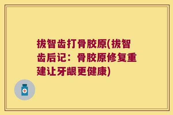 拔智齿打骨胶原(拔智齿后记：骨胶原修复重建让牙龈更健康)