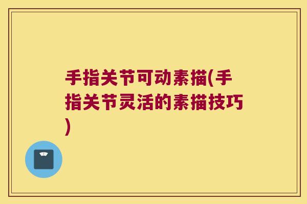 手指关节可动素描(手指关节灵活的素描技巧)
