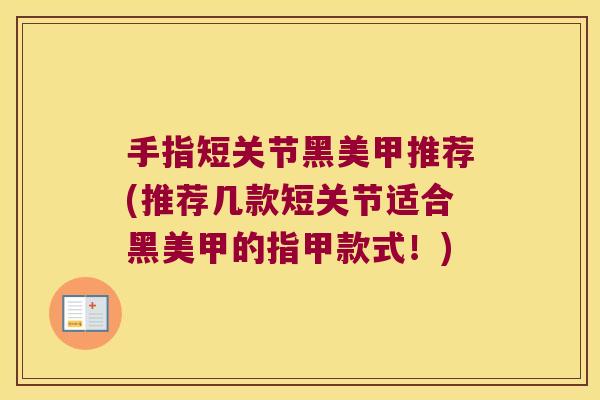 手指短关节黑美甲推荐(推荐几款短关节适合黑美甲的指甲款式!) 手指短关节黑美甲推荐(推荐几款短关节适合黑美甲的指甲款式!)