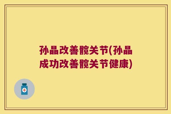 孙晶改善髋关节(孙晶成功改善髋关节健康)