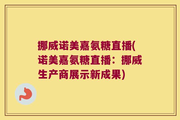 挪威诺美嘉氨糖直播(诺美嘉氨糖直播:挪威生产商展示新成果) 挪威诺美嘉氨糖直播(诺美嘉氨糖直播:挪威生产商展示新成果)