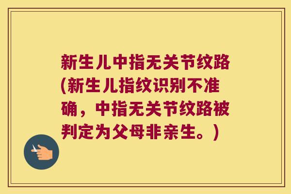 新生儿中指无关节纹路(新生儿指纹识别不准确，中指无关节纹路被判定为父母非亲生。)