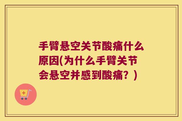 手臂悬空关节酸痛什么原因(为什么手臂关节会悬空并感到酸痛？)