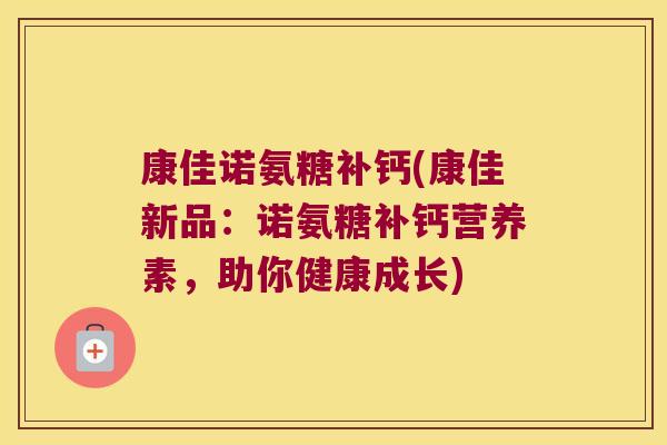 康佳诺氨糖补钙(康佳新品：诺氨糖补钙营养素，助你健康成长)