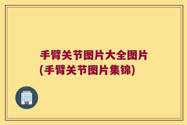 手臂关节图片大全图片(手臂关节图片集锦)