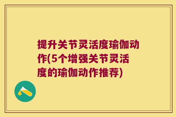 提升关节灵活度瑜伽动作(5个增强关节灵活度的瑜伽动作推荐)