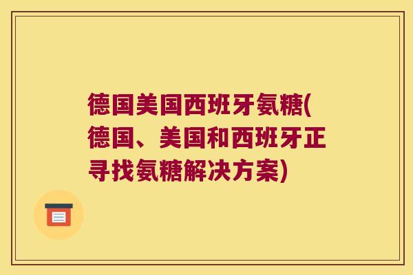 德国美国西班牙氨糖(德国、美国和西班牙正寻找氨糖解决方案)