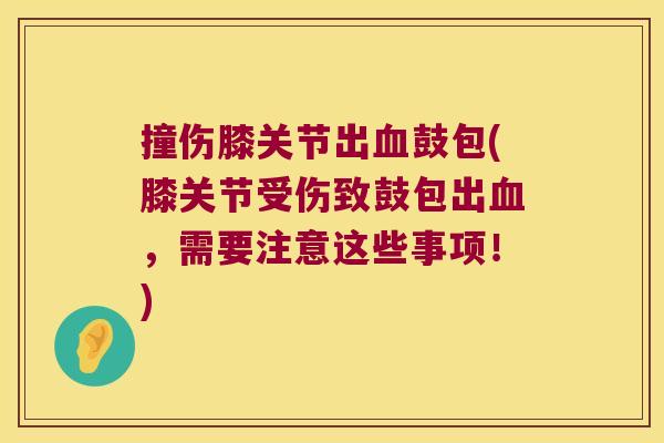 撞伤膝关节出鼓包(膝关节受伤致鼓包出,需要注意这些事项!) 撞伤膝关节出鼓包(膝关节受伤致鼓包出,需要注意这些事项!)