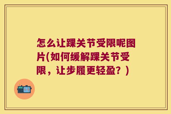 怎么让踝关节受限呢图片(如何缓解踝关节受限,让步履更轻盈?) 怎么让踝关节受限呢图片(如何缓解踝关节受限,让步履更轻盈?)