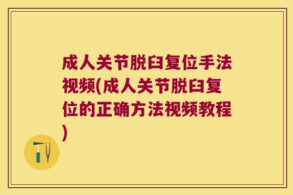 成人关节脱臼复位手法视频(成人关节脱臼复位的正确方法视频教程)