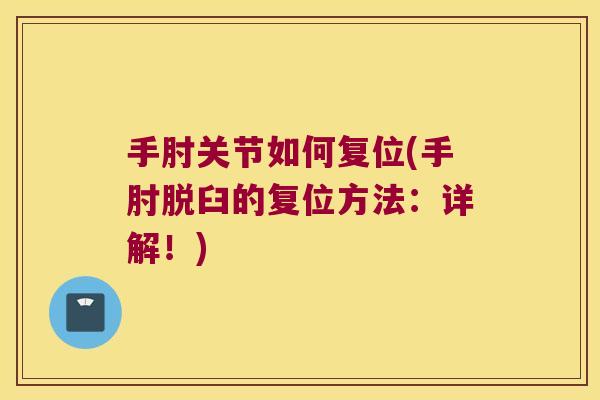 手肘关节如何复位(手肘脱臼的复位方法:详解!) 手肘关节如何复位(手肘脱臼的复位方法:详解!)
