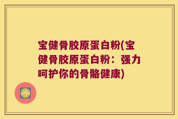 宝健骨胶原蛋白粉(宝健骨胶原蛋白粉：强力呵护你的骨骼健康)