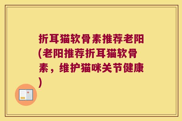 折耳猫软骨素推荐老阳(老阳推荐折耳猫软骨素，维护猫咪关节健康)