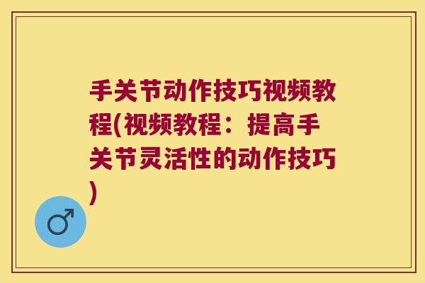 手关节动作技巧视频教程(视频教程：提高手关节灵活性的动作技巧)