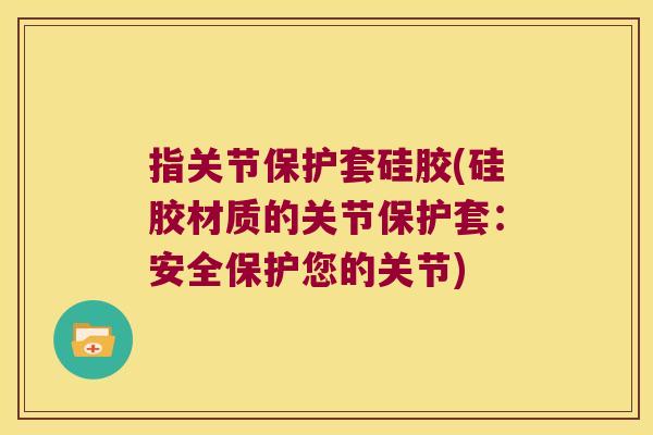 指关节保护套硅胶(硅胶材质的关节保护套：安全保护您的关节)