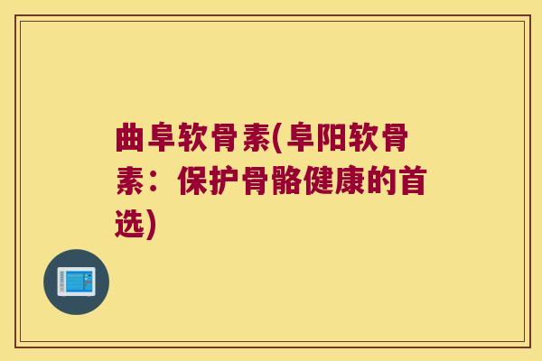 曲阜软骨素(阜阳软骨素：保护骨骼健康的首选)