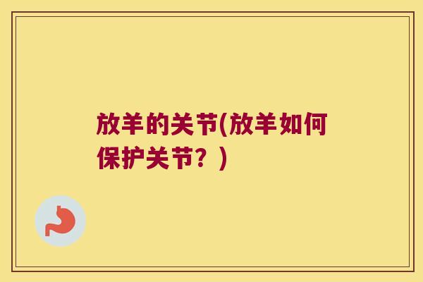 放羊的关节(放羊如何保护关节?) 放羊的关节(放羊如何保护关节?)