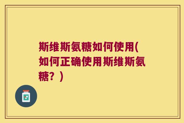 斯维斯氨糖如何使用(如何正确使用斯维斯氨糖?) 斯维斯氨糖如何使用(如何正确使用斯维斯氨糖?)