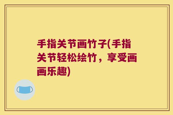 手指关节画竹子(手指关节轻松绘竹，享受画画乐趣)