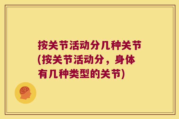按关节活动分几种关节(按关节活动分,身体有几种类型的关节) 按关节活动分几种关节(按关节活动分,身体有几种类型的关节)