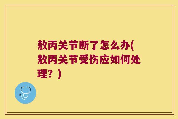 敖丙关节断了怎么办(敖丙关节受伤应如何处理？)