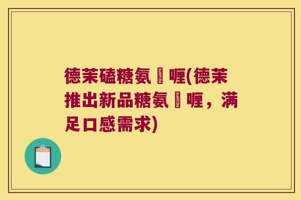 德茉磕糖氨啫喱(德茉推出新品糖氨啫喱,满足口感需求) 德茉磕糖氨啫喱(德茉推出新品糖氨啫喱,满足口感需求)