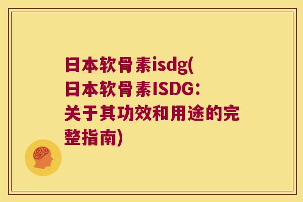 日本软骨素isdg(日本软骨素ISDG:关于其功效和用途的完整指南) 日本软骨素isdg(日本软骨素ISDG:关于其功效和用途的完整指南)