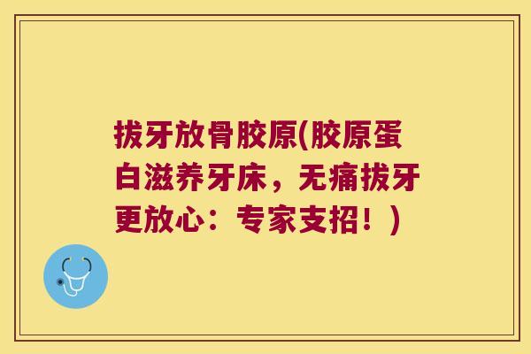 拔牙放骨胶原(胶原蛋白滋养牙床，无痛拔牙更放心：专家支招！)