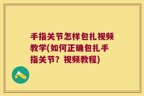 手指关节怎样包扎视频教学(如何正确包扎手指关节?视频教程) 手指关节怎样包扎视频教学(如何正确包扎手指关节?视频教程)