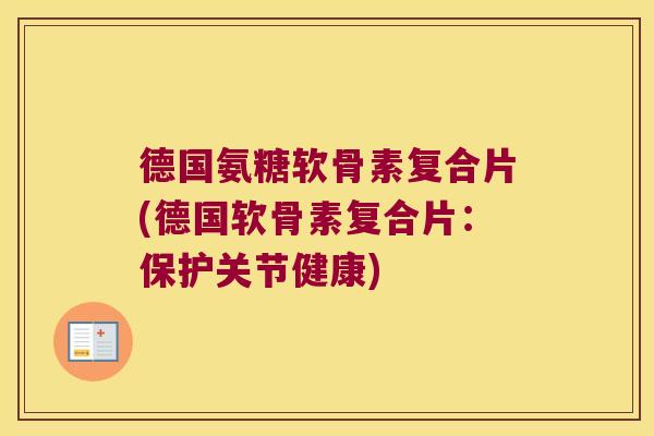 德国氨糖软骨素复合片(德国软骨素复合片:保护关节健康) 德国氨糖软骨素复合片(德国软骨素复合片:保护关节健康)