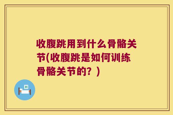 收腹跳用到什么骨骼关节(收腹跳是如何训练骨骼关节的?) 收腹跳用到什么骨骼关节(收腹跳是如何训练骨骼关节的?)