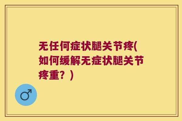 无任何症状腿关节疼(如何缓解无症状腿关节疼重？)