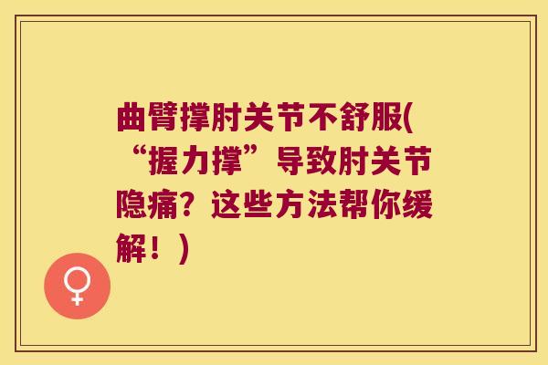 曲臂撑肘关节不舒服(“握力撑”导致肘关节隐痛?这些方法帮你缓解!) 曲臂撑肘关节不舒服(“握力撑”导致肘关节隐痛?这些方法帮你缓解!)